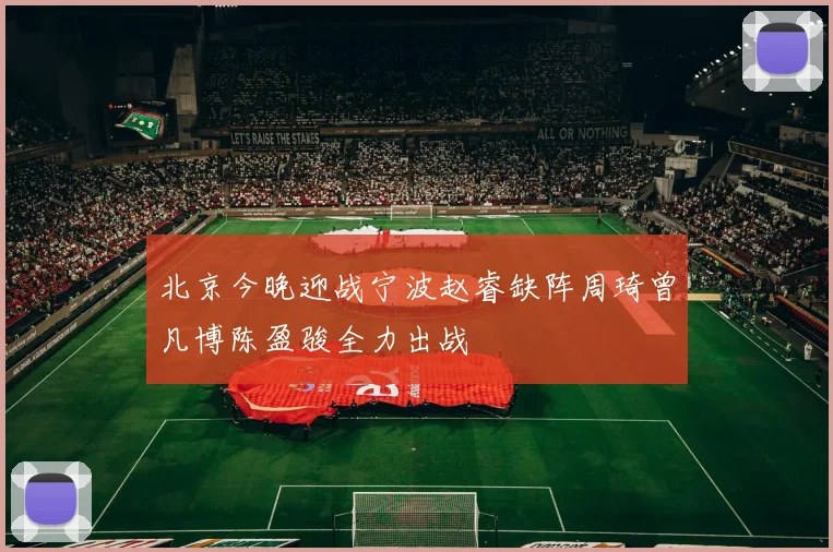 北京今晚迎战宁波赵睿缺阵周琦曾凡博陈盈骏全力出战