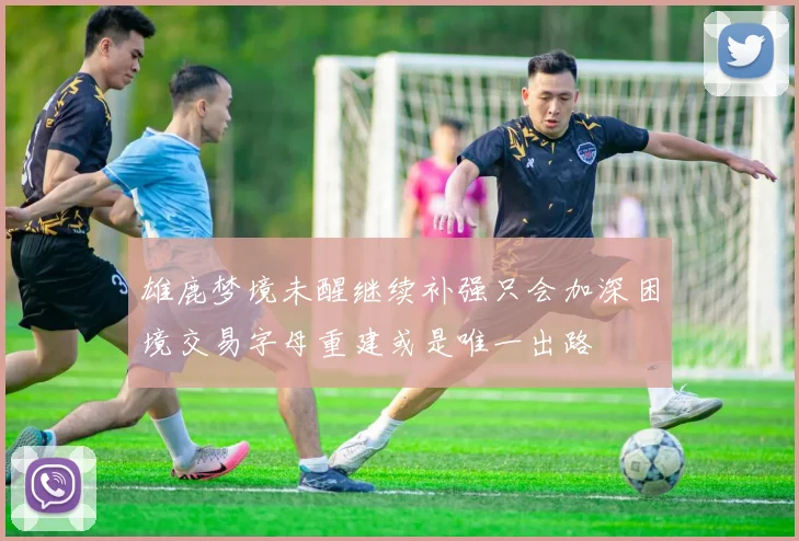 雄鹿梦境未醒继续补强只会加深困境交易字母重建或是唯一出路