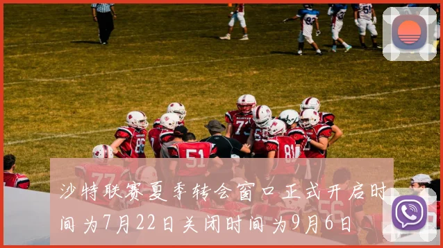 沙特联赛夏季转会窗口正式开启时间为7月22日关闭时间为9月6日
