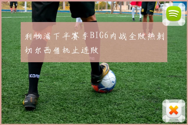 利物浦下半赛季BIG6内战全败热刺切尔西借机止连败