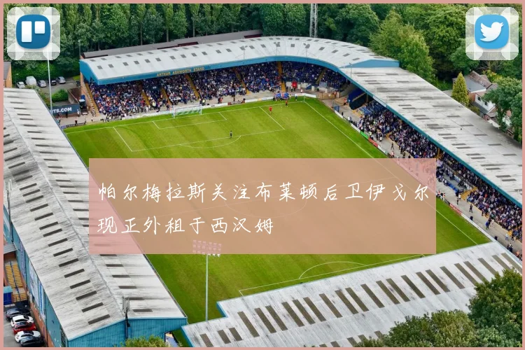 帕尔梅拉斯关注布莱顿后卫伊戈尔现正外租于西汉姆