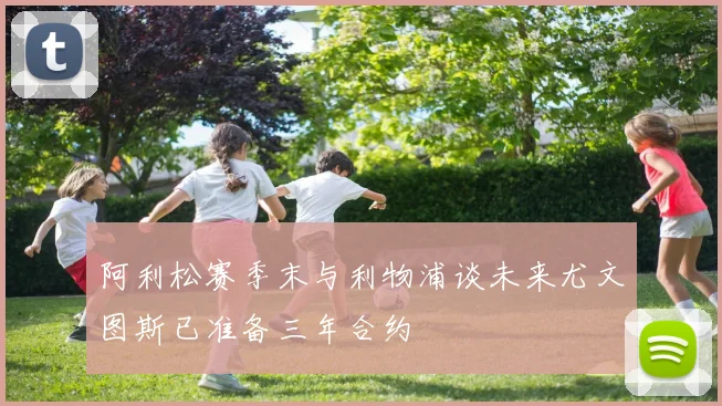阿利松赛季末与利物浦谈未来尤文图斯已准备三年合约