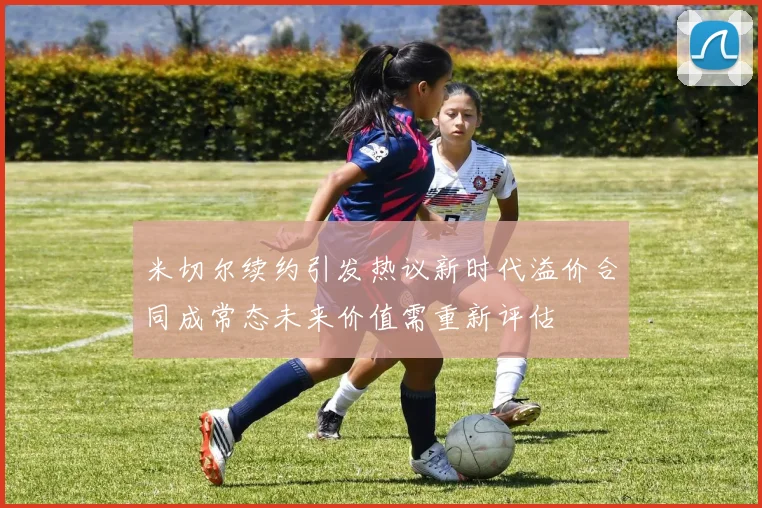 米切尔续约引发热议新时代溢价合同成常态未来价值需重新评估